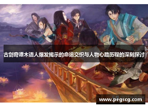 古剑奇谭木语人爆发揭示的命运交织与人物心路历程的深刻探讨