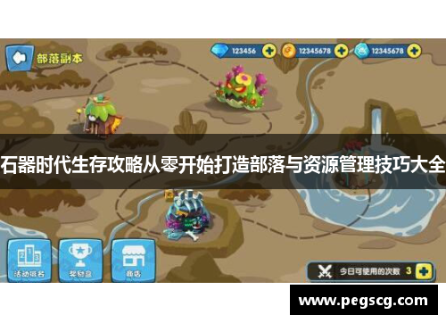 石器时代生存攻略从零开始打造部落与资源管理技巧大全 石器时代生存攻略从零开始打造部落与资源管理技巧大全